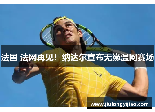 法国 法网再见！纳达尔宣布无缘温网赛场