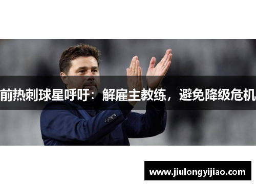 前热刺球星呼吁：解雇主教练，避免降级危机